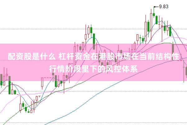 配资股是什么 杠杆资金在港股市场在当前结构性行情阶段里下的风控体系