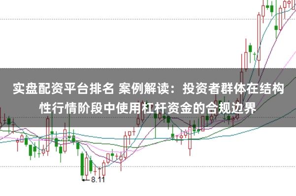 实盘配资平台排名 案例解读:投资者群体在结构性行情阶段中使用杠杆资金的合规边界