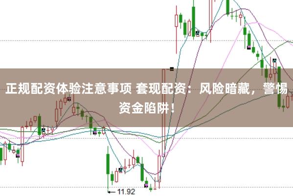 正规配资体验注意事项 套现配资：风险暗藏，警惕资金陷阱！