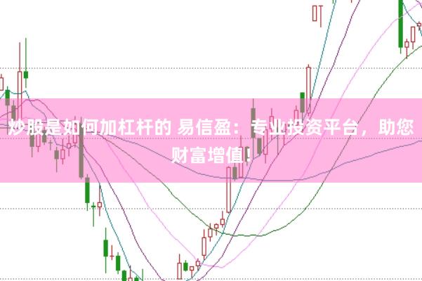 炒股是如何加杠杆的 易信盈：专业投资平台，助您财富增值！