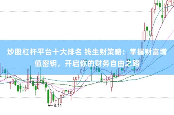 炒股杠杆平台十大排名 钱生财策略：掌握财富增值密钥，开启你的财务自由之路