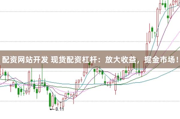 配资网站开发 现货配资杠杆：放大收益，掘金市场！