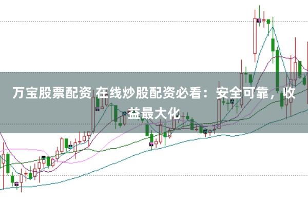 万宝股票配资 在线炒股配资必看：安全可靠，收益最大化
