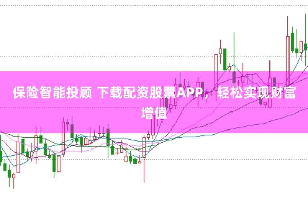 保险智能投顾 下载配资股票APP，轻松实现财富增值