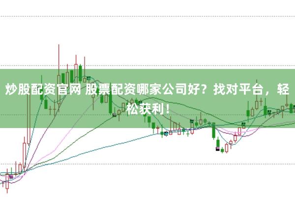 炒股配资官网 股票配资哪家公司好？找对平台，轻松获利！