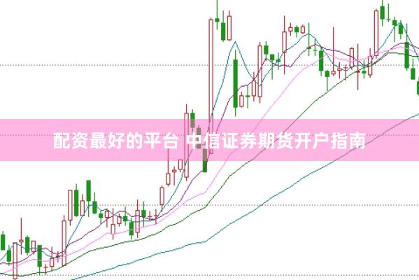 配资最好的平台 中信证券期货开户指南