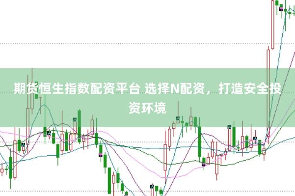 期货恒生指数配资平台 选择N配资,打造安全投资环境