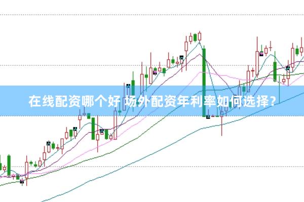 在线配资哪个好 场外配资年利率如何选择?