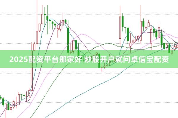 2025配资平台那家好 炒股开户就问卓信宝配资