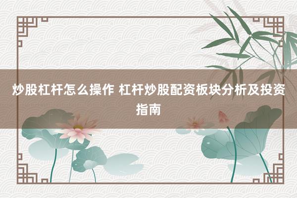 炒股杠杆怎么操作 杠杆炒股配资板块分析及投资指南