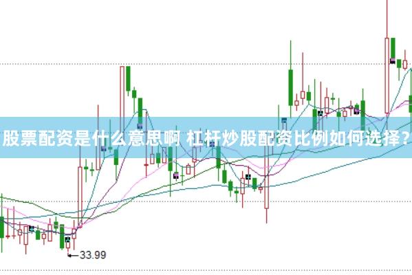 股票配资是什么意思啊 杠杆炒股配资比例如何选择？