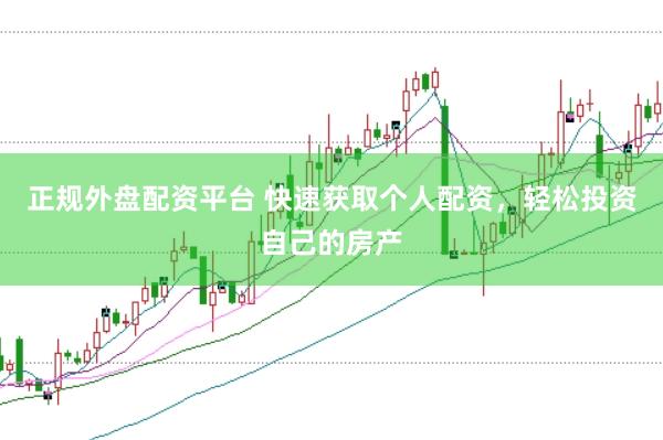 正规外盘配资平台 快速获取个人配资,轻松投资自己的房产