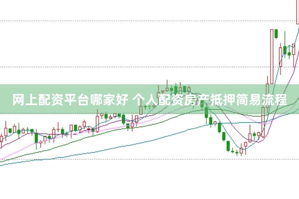 网上配资平台哪家好 个人配资房产抵押简易流程