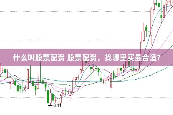 什么叫股票配资 股票配资，找哪里买最合适?