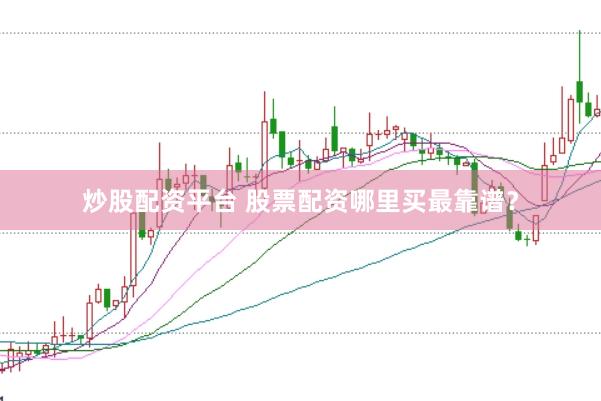 炒股配资平台 股票配资哪里买最靠谱？