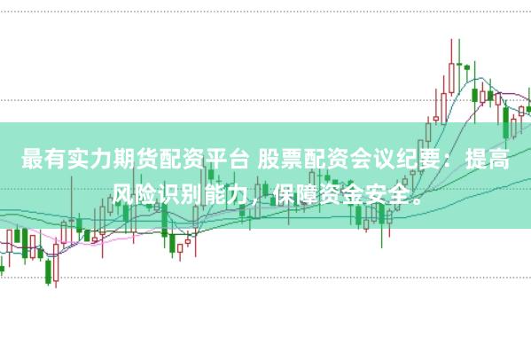 最有实力期货配资平台 股票配资会议纪要：提高风险识别能力，保障资金安全。