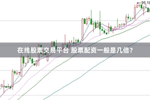 在线股票交易平台 股票配资一般是几倍?