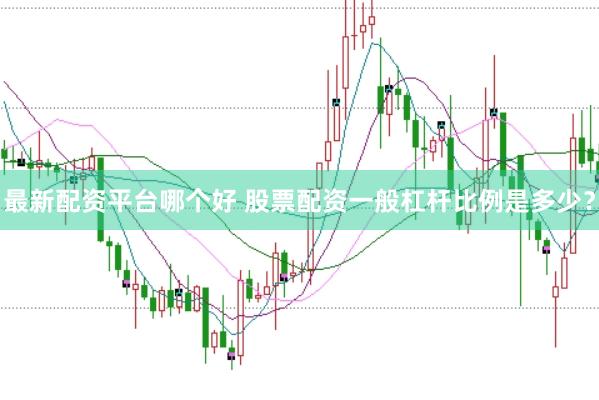 最新配资平台哪个好 股票配资一般杠杆比例是多少？
