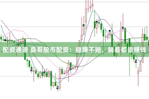 配资通道 森哥股市配资：稳赚不赔，躺着都能赚钱