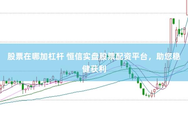股票在哪加杠杆 恒信实盘股票配资平台，助您稳健获利
