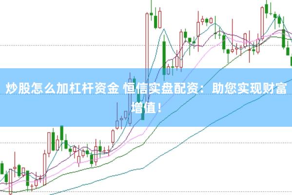 炒股怎么加杠杆资金 恒信实盘配资：助您实现财富增值！