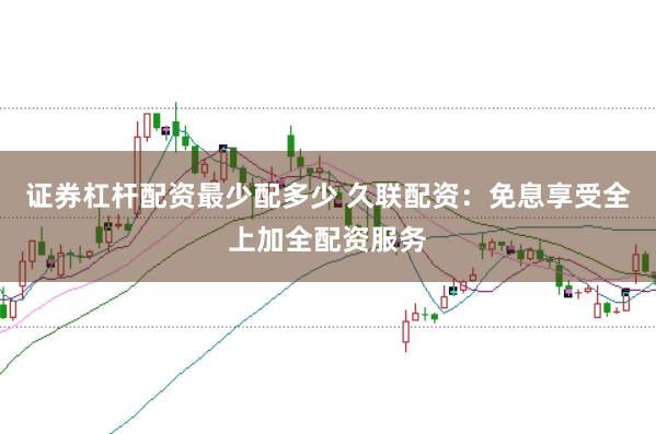 证券杠杆配资最少配多少 久联配资：免息享受全上加全配资服务