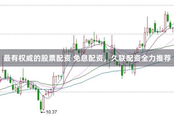 最有权威的股票配资 免息配资，久联配资全力推荐