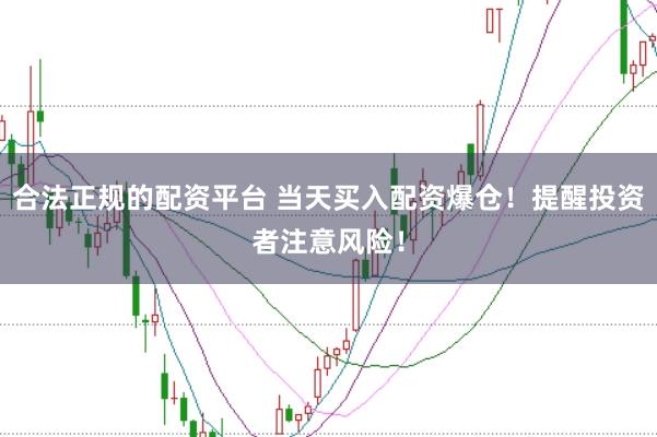 合法正规的配资平台 当天买入配资爆仓！提醒投资者注意风险！