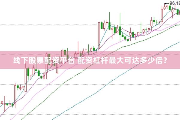线下股票配资平台 配资杠杆最大可达多少倍?