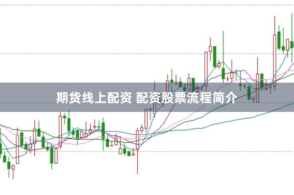 期货线上配资 配资股票流程简介