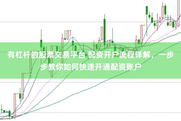 有杠杆的股票交易平台 配资开户流程详解,一步步教你如何快速开通配资账户