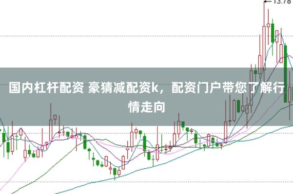 国内杠杆配资 豪猜减配资k，配资门户带您了解行情走向