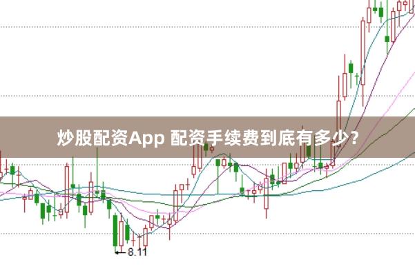 炒股配资App 配资手续费到底有多少？