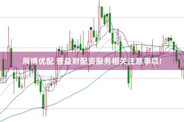 展博优配 普益财配资服务相关注意事项!