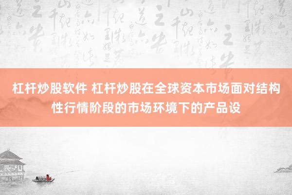 杠杆炒股软件 杠杆炒股在全球资本市场面对结构性行情阶段的市场环境下的产品设