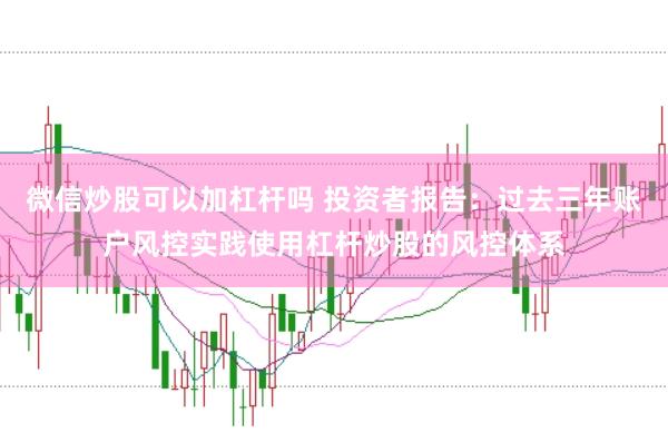 微信炒股可以加杠杆吗 投资者报告：过去三年账户风控实践使用杠杆炒股的风控体系