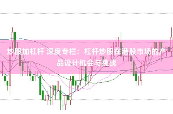 炒股加杠杆 深度专栏：杠杆炒股在港股市场的产品设计机会与挑战