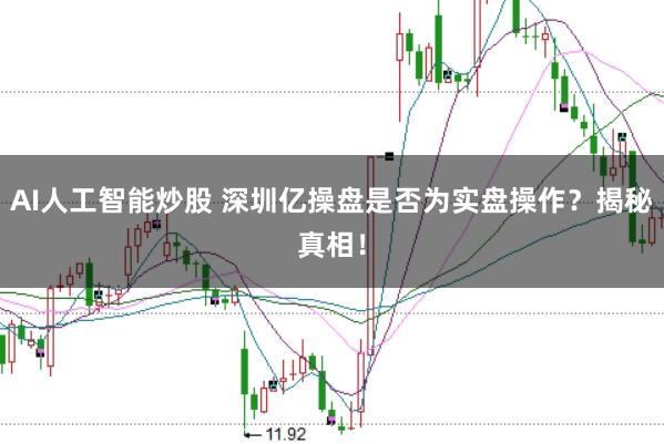 AI人工智能炒股 深圳亿操盘是否为实盘操作？揭秘真相！