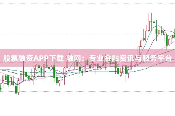 股票融资APP下载 融网：专业金融资讯与服务平台