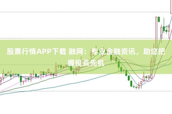 股票行情APP下载 融网：专业金融资讯，助您把握投资先机