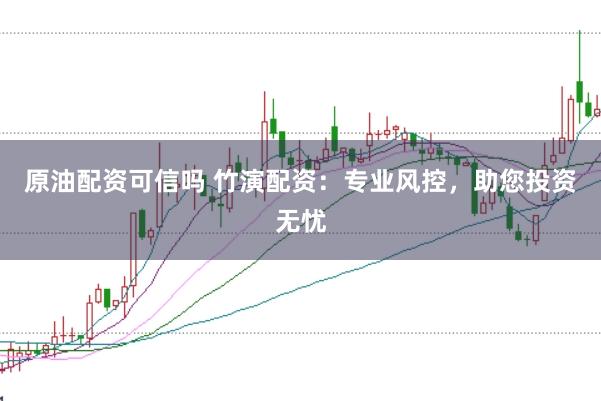 原油配资可信吗 竹演配资:专业风控,助您投资无忧