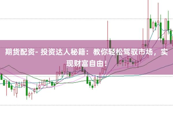 期货配资- 投资达人秘籍:教你轻松驾驭市场,实现财富自由!