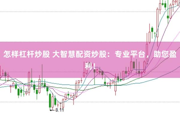 怎样杠杆炒股 大智慧配资炒股：专业平台，助您盈利！