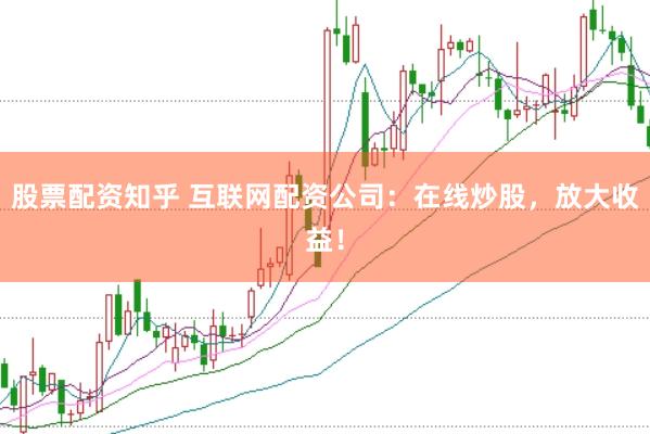 股票配资知乎 互联网配资公司:在线炒股,放大收益!